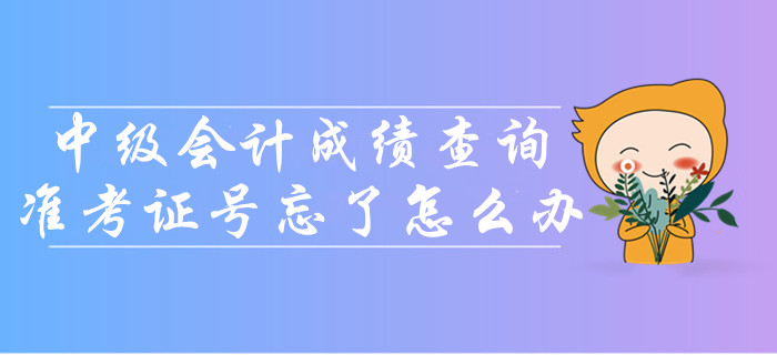 中級(jí)會(huì)計(jì)成績(jī)查詢準(zhǔn)考證號(hào)忘了怎么辦？