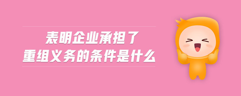 表明企業(yè)承擔(dān)了重組義務(wù)的條件是什么