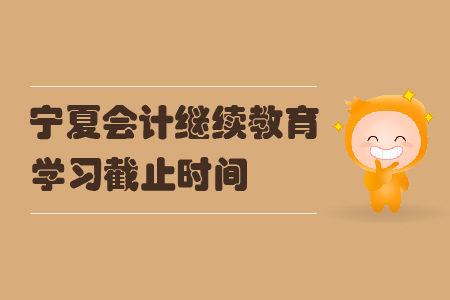 2019年寧夏回族自治區(qū)會(huì)計(jì)繼續(xù)教育學(xué)習(xí)截止時(shí)間