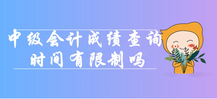 中級會計(jì)考試成績查詢時(shí)間有限制嗎？
