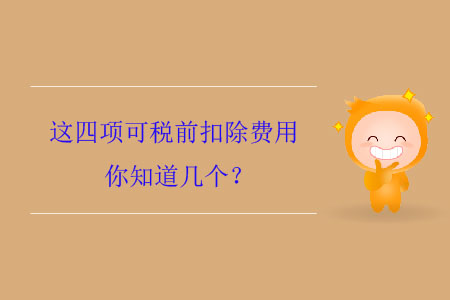 這四項(xiàng)可稅前扣除費(fèi)用你知道幾個(gè)？