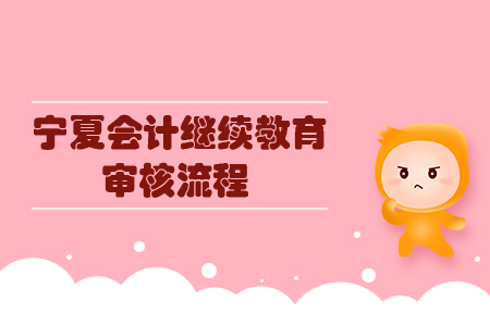 2019年寧夏回族自治區(qū)會(huì)計(jì)繼續(xù)教育審核流程