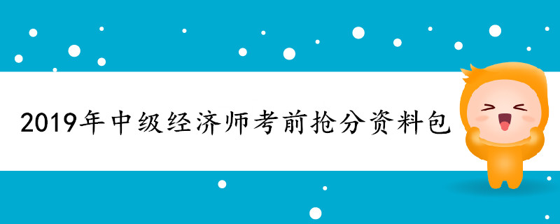 2019年中級經(jīng)濟(jì)師考前搶分資料包