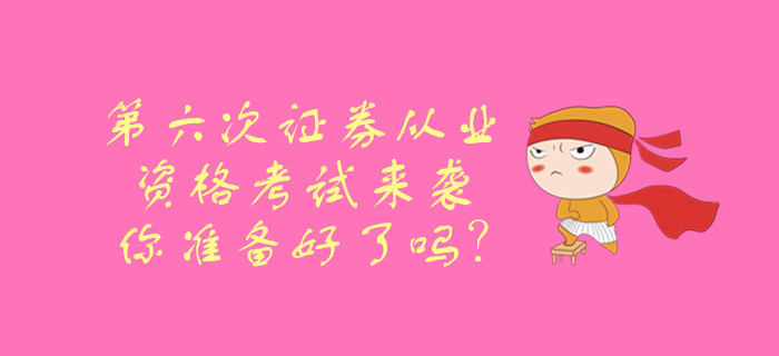 第六次證券從業(yè)資格考試來襲，你準(zhǔn)備好了嗎？