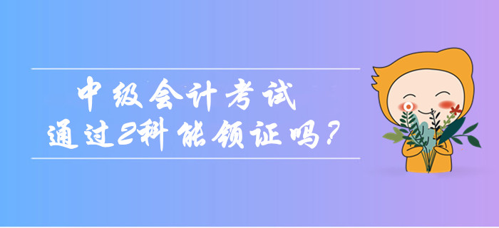 2019年中級會計考試只通過2科能領證嗎？