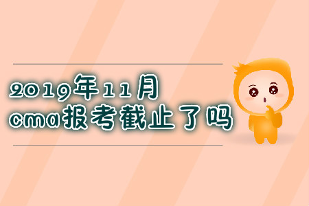 2019年11月cma報考截止了嗎？
