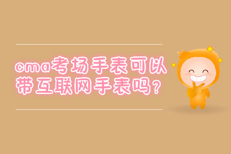 cma考場手表可以帶互聯(lián)網(wǎng)手表嗎？