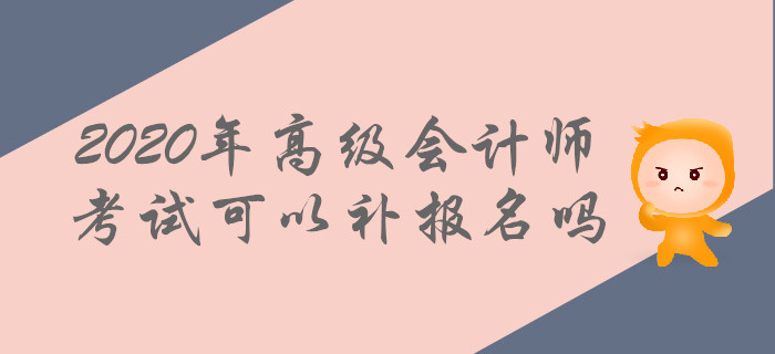 2020年高級會計師考試可以補報名嗎？