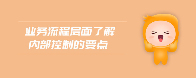 業(yè)務(wù)流程層面了解內(nèi)部控制的要點