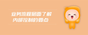 業(yè)務流程層面了解內(nèi)部控制的要點