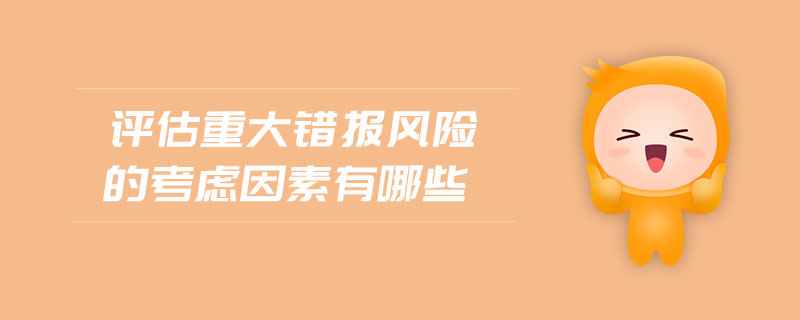 評(píng)估重大錯(cuò)報(bào)風(fēng)險(xiǎn)的考慮因素有哪些