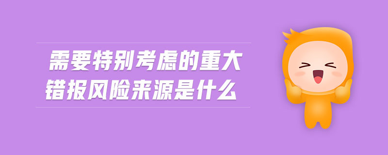需要特別考慮的重大錯報風險來源是什么