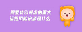 需要特別考慮的重大錯報風(fēng)險來源是什么