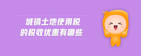 城鎮(zhèn)土地使用稅的稅收優(yōu)惠有哪些