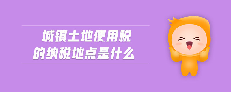 城鎮(zhèn)土地使用稅的納稅地點是什么