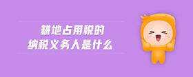 耕地占用稅的納稅義務(wù)人是什么