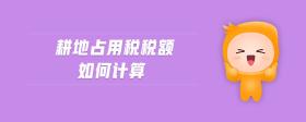 耕地占用稅稅額如何計算