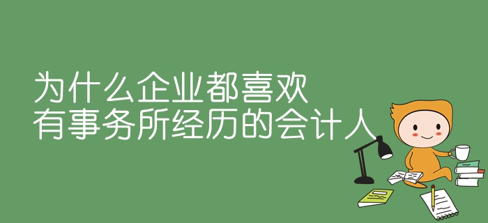 為什么企業(yè)都喜歡有事務(wù)所經(jīng)歷的會計人？