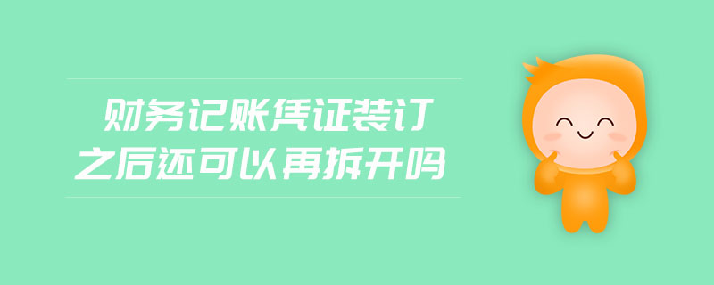 財務(wù)記賬憑證裝訂之后還可以再拆開嗎
