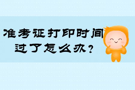 注冊會計師準考證打印時間過了怎么辦？快來看看！