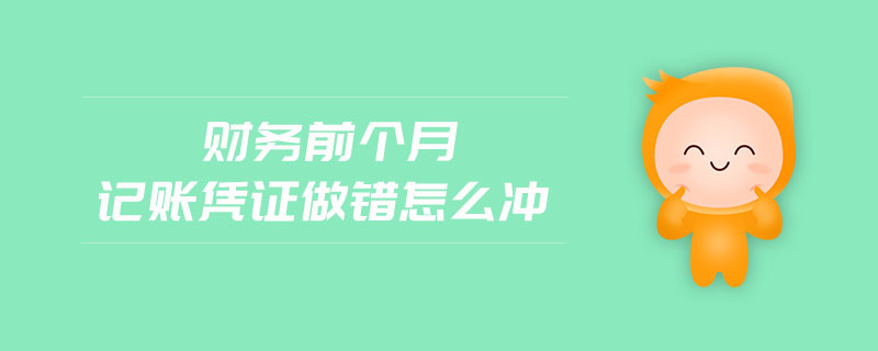 財(cái)務(wù)前個(gè)月記賬憑證做錯(cuò)怎么沖