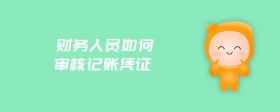 財務人員如何審核記賬憑證