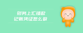財務上匯錯款記賬憑證怎么做