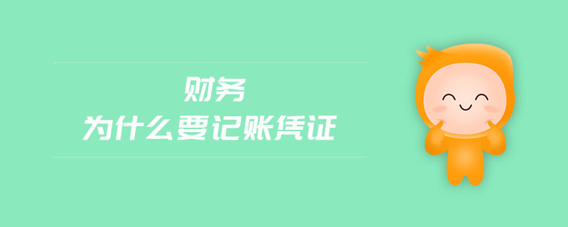 財務(wù)為什么要記賬憑證 財務(wù)為什么要記賬憑證