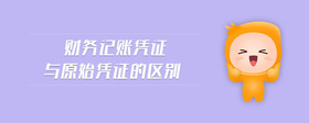 財務記賬憑證與原始憑證的區(qū)別