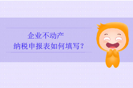 企業(yè)不動(dòng)產(chǎn)納稅申報(bào)表如何填寫？