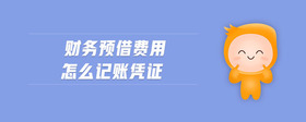 財(cái)務(wù)預(yù)借費(fèi)用怎么記賬憑證