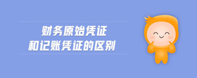 財(cái)務(wù)原始憑證和記賬憑證的區(qū)別