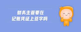 財(cái)務(wù)主管要在記賬憑證上簽字嗎