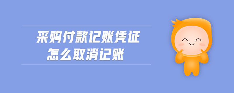采購(gòu)付款記賬憑證怎么取消記賬