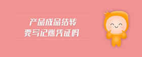 產(chǎn)品成品結(jié)轉(zhuǎn)要寫記賬憑證嗎