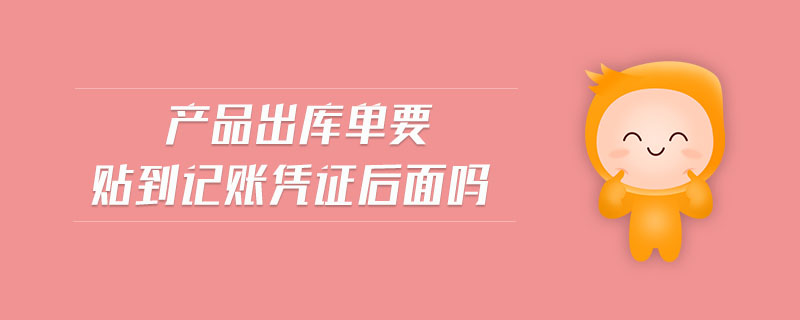 產(chǎn)品出庫(kù)單要貼到記賬憑證后面嗎