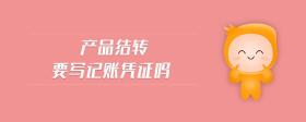 產(chǎn)品結(jié)轉(zhuǎn)要寫記賬憑證嗎
