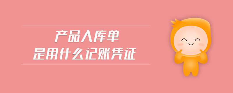 產(chǎn)品入庫單是用什么記賬憑證