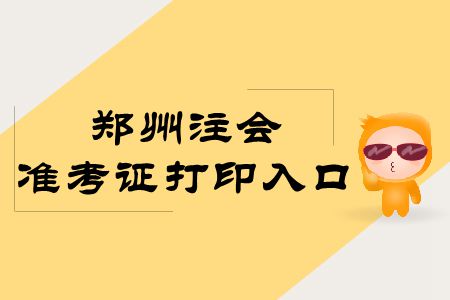 速存！鄭州2019年注冊(cè)會(huì)計(jì)師專業(yè)階段準(zhǔn)考證打印入口