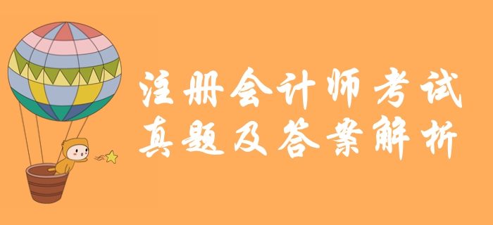 2019年注冊(cè)會(huì)計(jì)師《會(huì)計(jì)》真題及答案解析_考生回憶版