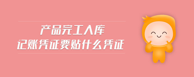 產(chǎn)品完工入庫記賬憑證要貼什么憑證