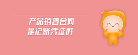 產(chǎn)品銷售合同是記賬憑證嗎