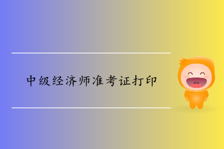 中級經(jīng)濟師打印準考證時間確定了嗎？