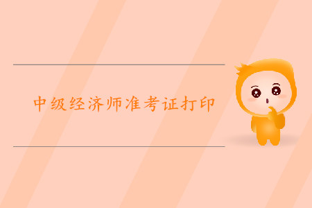 中級經(jīng)濟師準考證打印時間2019年是哪天？