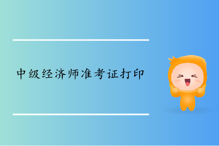 中級(jí)經(jīng)濟(jì)師準(zhǔn)考證什么時(shí)候可以開始打印？