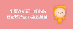 車票大小不一樣粘貼在記賬憑證下怎么粘貼