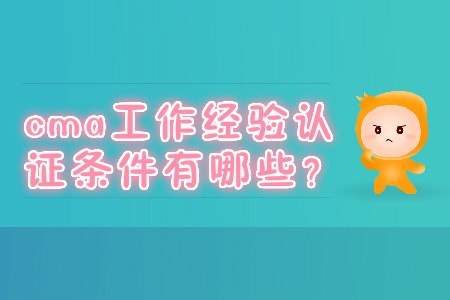 cma工作經(jīng)驗證明條件有哪些？