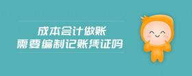 成本會計做賬需要編制記賬憑證嗎