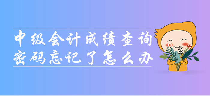 中級會計(jì)成績查詢時密碼忘記了怎么辦？