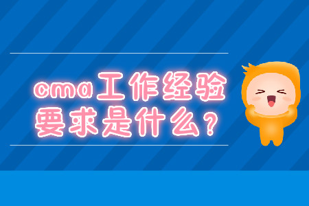 cma工作經(jīng)驗要求是什么？